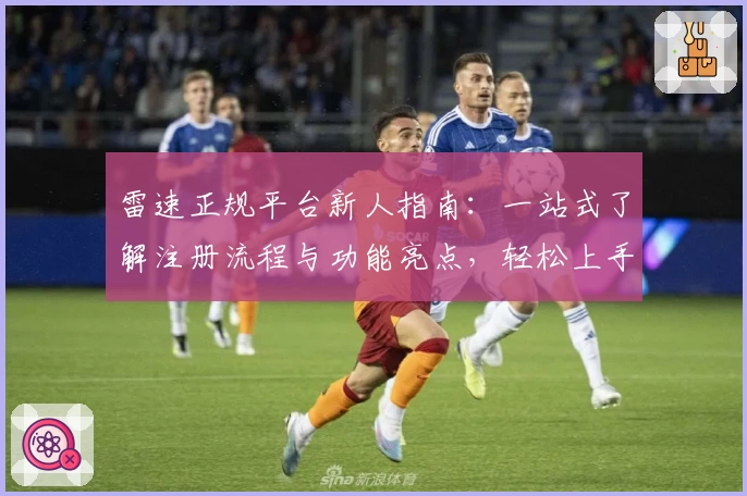 雷速正规平台新人指南：一站式了解注册流程与功能亮点，轻松上手用法解析