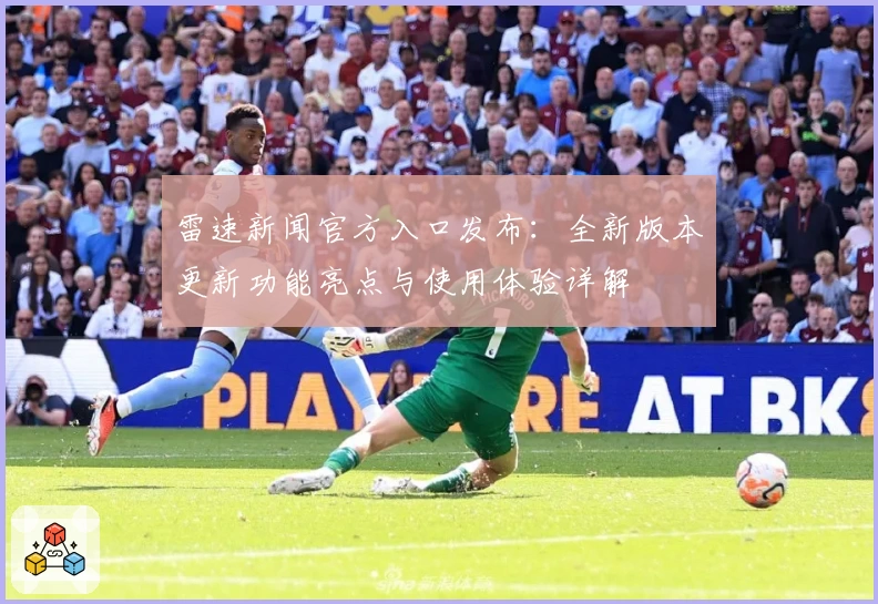 雷速新闻官方入口发布：全新版本更新功能亮点与使用体验详解