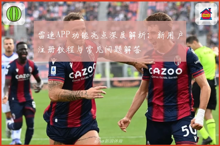 雷速APP功能亮点深度解析：新用户注册教程与常见问题解答