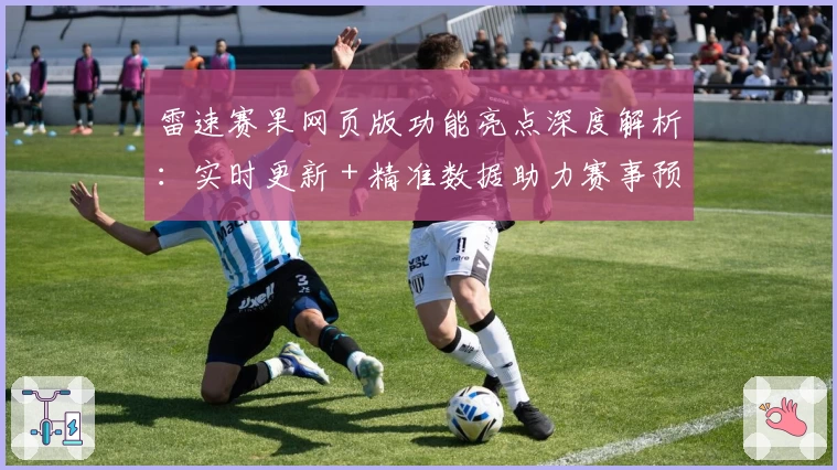 雷速赛果网页版功能亮点深度解析：实时更新＋精准数据助力赛事预测