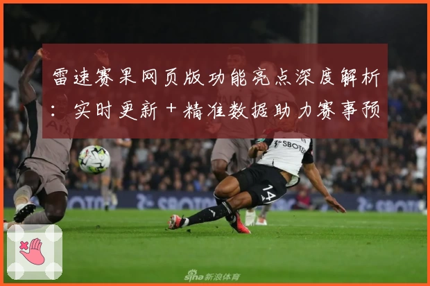 雷速赛果网页版功能亮点深度解析：实时更新＋精准数据助力赛事预测