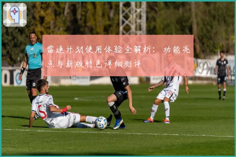 雷速计划使用体验全解析：功能亮点与新版特色详细测评