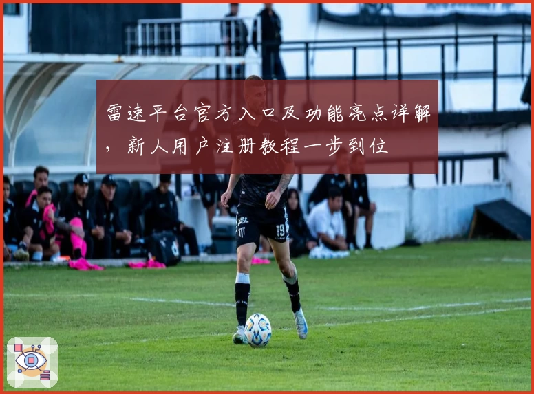 雷速平台官方入口及功能亮点详解，新人用户注册教程一步到位