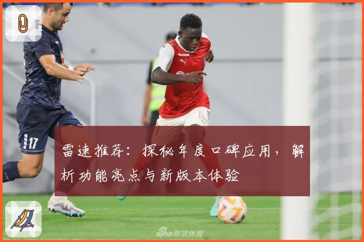 雷速推荐：探秘年度口碑应用，解析功能亮点与新版本体验