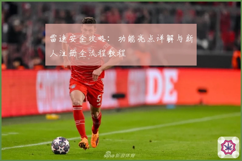 雷速安全攻略：功能亮点详解与新人注册全流程教程