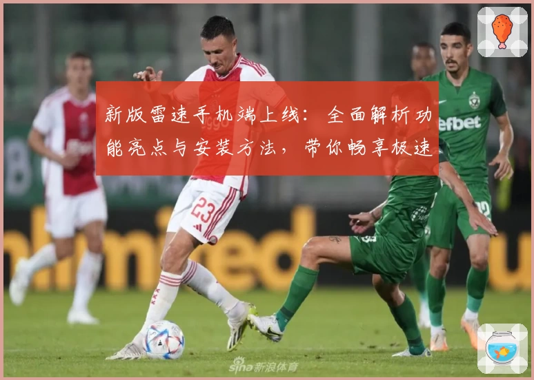 新版雷速手机端上线：全面解析功能亮点与安装方法，带你畅享极速使用体验