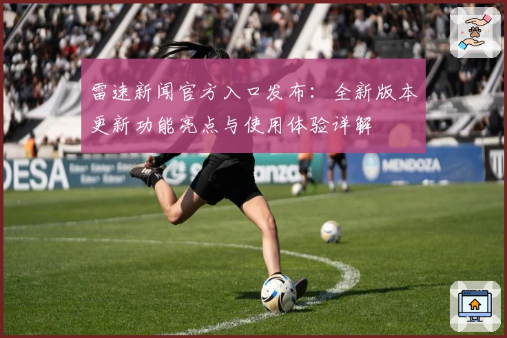 雷速新闻官方入口发布：全新版本更新功能亮点与使用体验详解