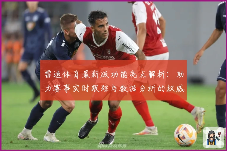 雷速体育最新版功能亮点解析：助力赛事实时跟踪与数据分析的权威选择