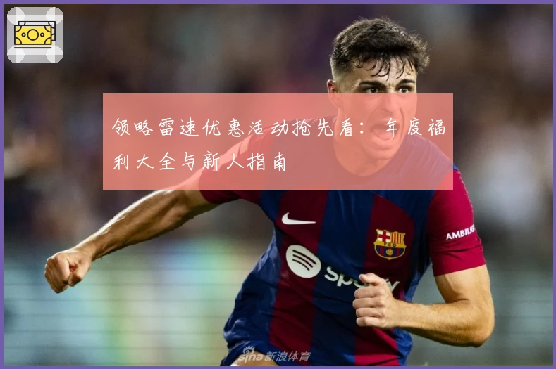 领略雷速优惠活动抢先看：年度福利大全与新人指南