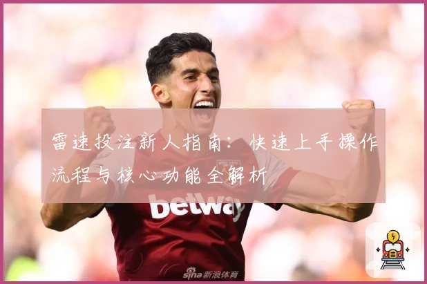 雷速投注新人指南：快速上手操作流程与核心功能全解析