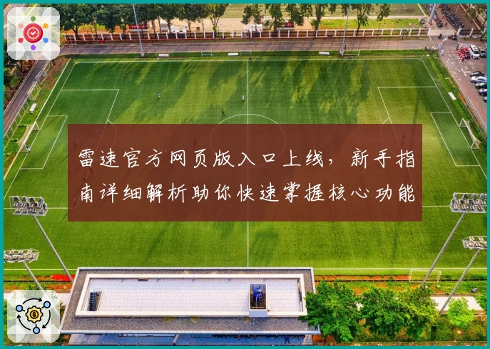 雷速官方网页版入口上线，新手指南详细解析助你快速掌握核心功能