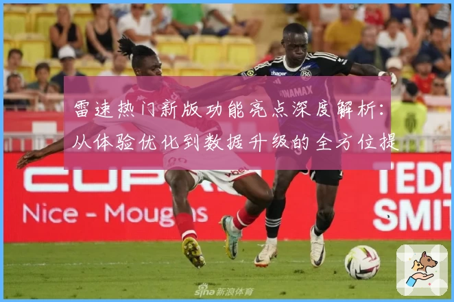 雷速热门新版功能亮点深度解析：从体验优化到数据升级的全方位提升
