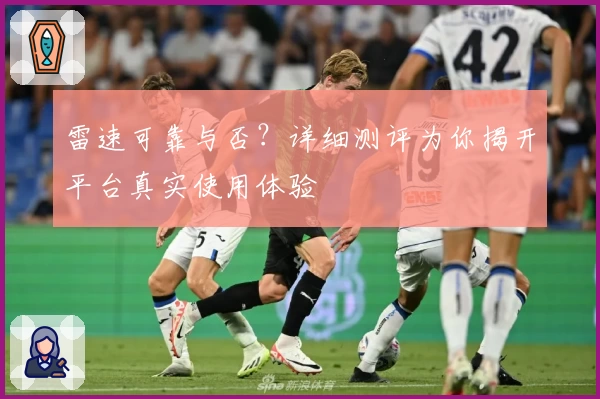 雷速可靠与否？详细测评为你揭开平台真实使用体验