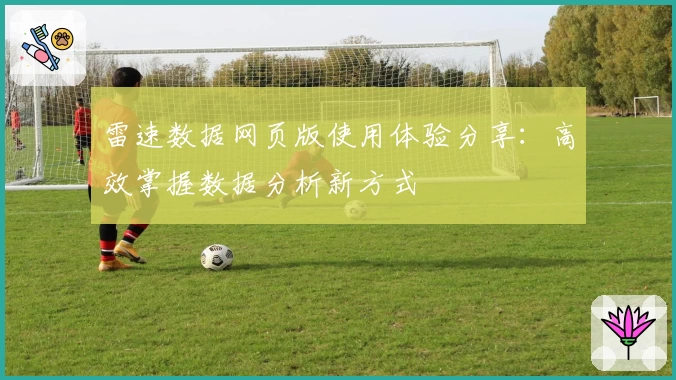 雷速数据网页版使用体验分享：高效掌握数据分析新方式