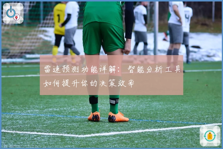 雷速预测功能详解：智能分析工具如何提升你的决策效率
