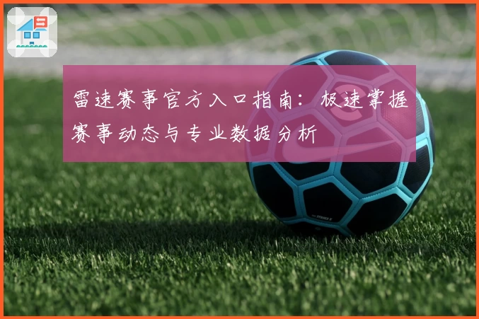 雷速赛事官方入口指南:极速掌握赛事动态与专业数据分析