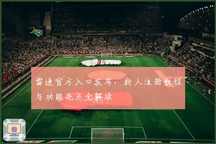 雷速官方入口发布，新人注册教程与功能亮点全解读