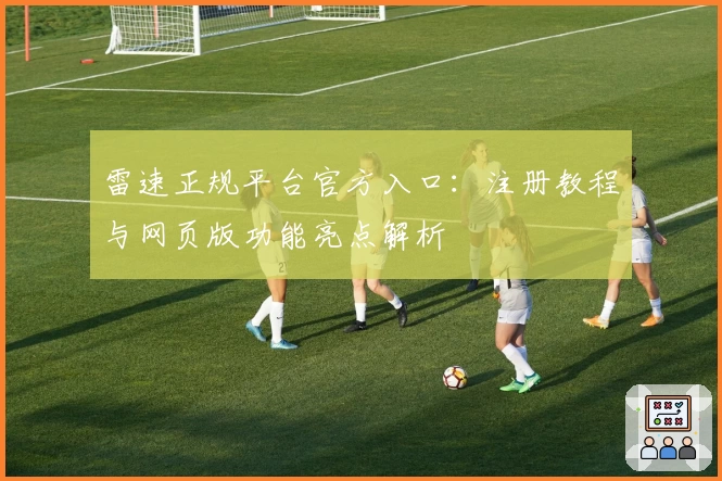 雷速正规平台官方入口：注册教程与网页版功能亮点解析