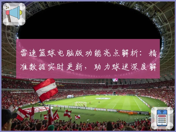 雷速篮球电脑版功能亮点解析：精准数据实时更新，助力球迷深度解读赛事