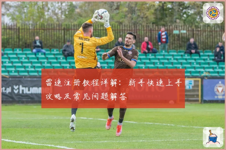 雷速注册教程详解：新手快速上手攻略及常见问题解答