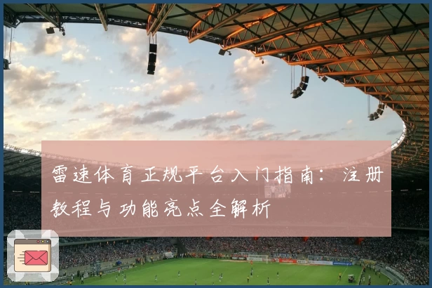 雷速体育正规平台入门指南：注册教程与功能亮点全解析