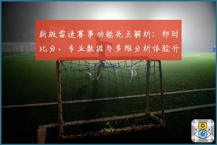 新版雷速赛事功能亮点解析：即时比分、专业数据与多维分析体验升级