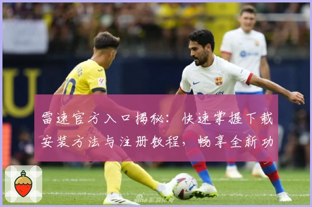 雷速官方入口揭秘：快速掌握下载安装方法与注册教程，畅享全新功能亮点