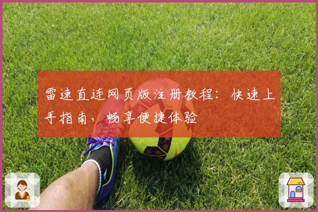 雷速直连网页版注册教程：快速上手指南，畅享便捷体验