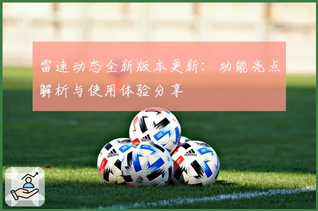 雷速动态全新版本更新：功能亮点解析与使用体验分享