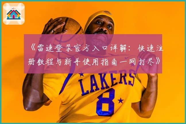 《雷速登录官方入口详解：快速注册教程与新手使用指南一网打尽》