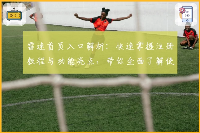 雷速首页入口解析：快速掌握注册教程与功能亮点，带你全面了解使用方法