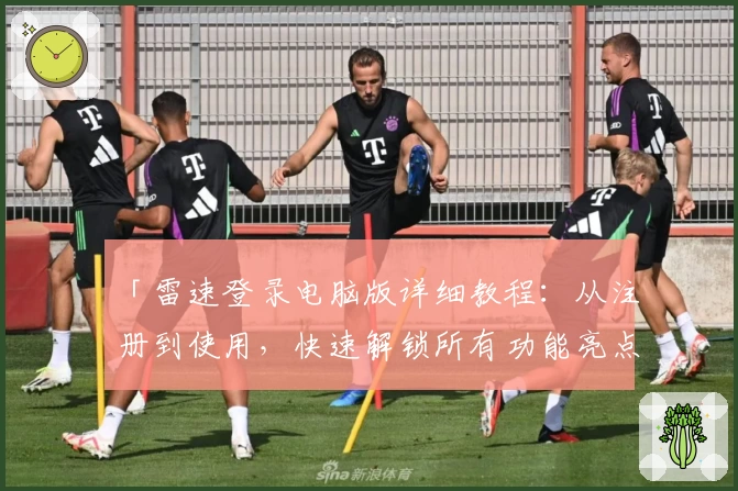 「雷速登录电脑版详细教程：从注册到使用，快速解锁所有功能亮点」
