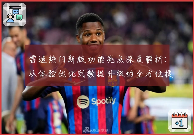 雷速热门新版功能亮点深度解析：从体验优化到数据升级的全方位提升