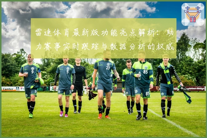 雷速体育最新版功能亮点解析：助力赛事实时跟踪与数据分析的权威选择