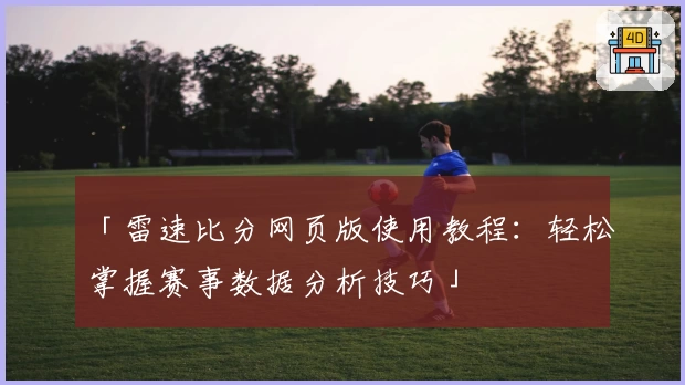 「雷速比分网页版使用教程：轻松掌握赛事数据分析技巧」
