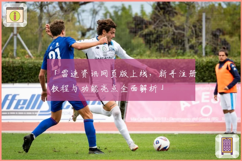 「雷速资讯网页版上线，新手注册教程与功能亮点全面解析」