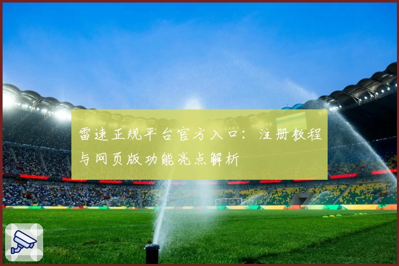 雷速正规平台官方入口：注册教程与网页版功能亮点解析