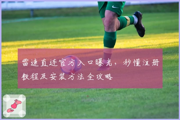 雷速直连官方入口曝光，秒懂注册教程及安装方法全攻略