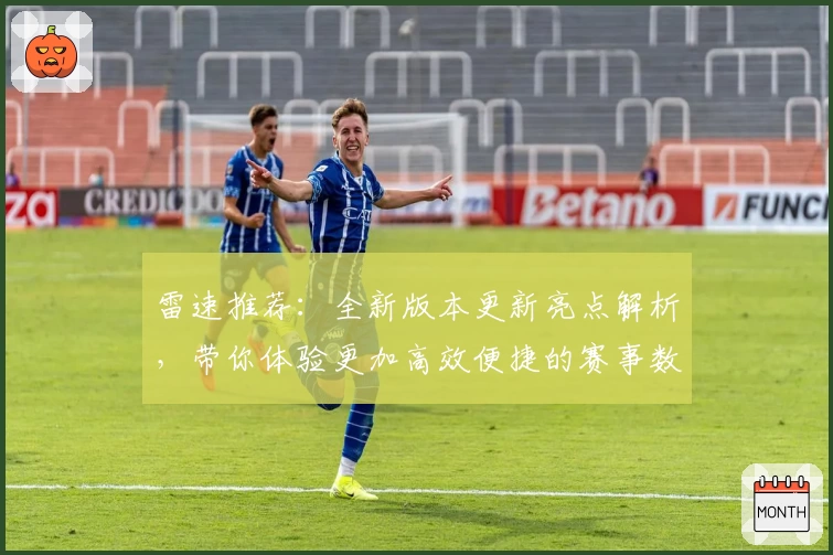 雷速推荐：全新版本更新亮点解析，带你体验更加高效便捷的赛事数据服务