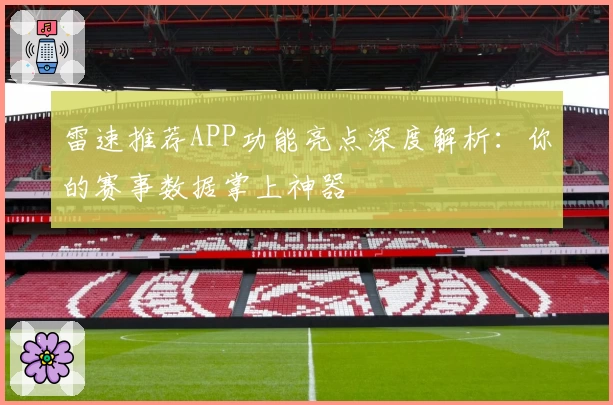 雷速推荐APP功能亮点深度解析：你的赛事数据掌上神器
