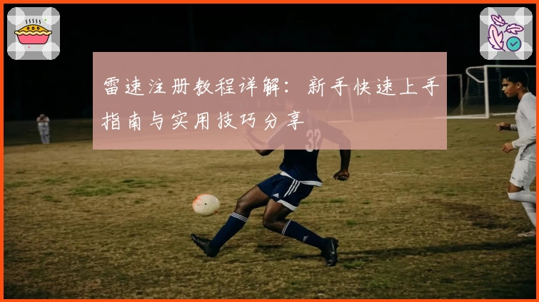 雷速注册教程详解:新手快速上手指南与实用技巧分享