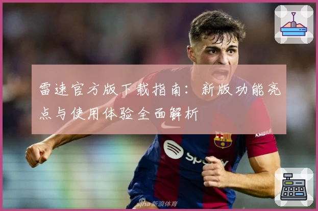 雷速官方版下载指南:新版功能亮点与使用体验全面解析