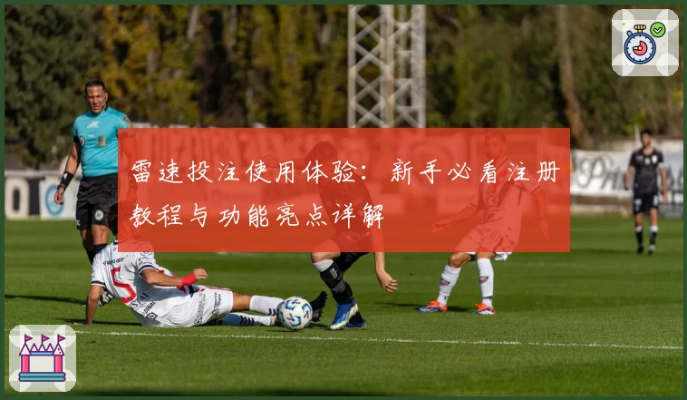 雷速投注使用体验:新手必看注册教程与功能亮点详解