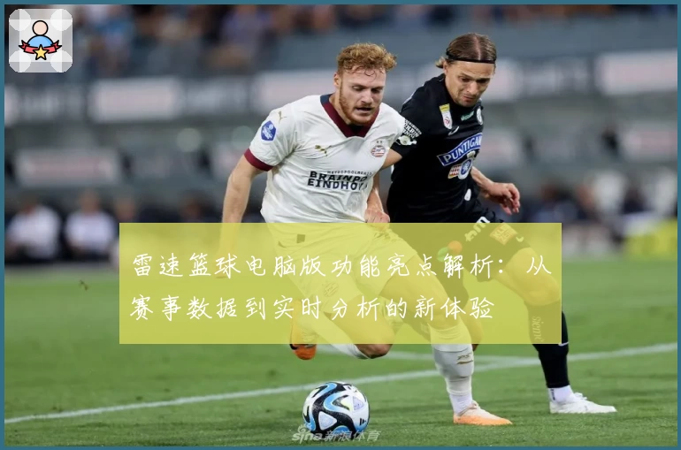 雷速篮球电脑版功能亮点解析：从赛事数据到实时分析的新体验