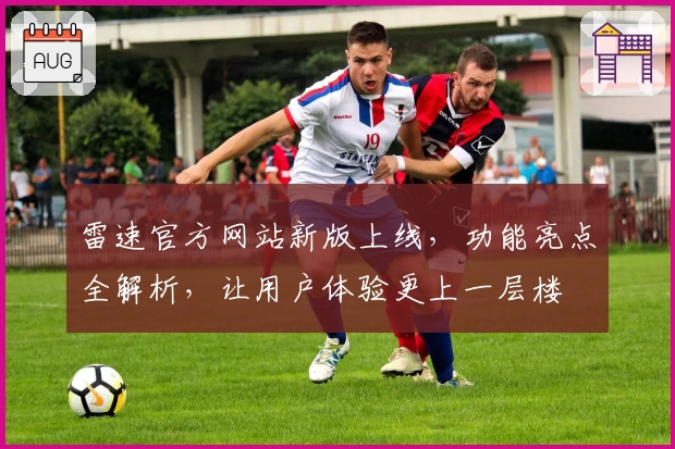 雷速官方网站新版上线,功能亮点全解析,让用户体验更上一层楼