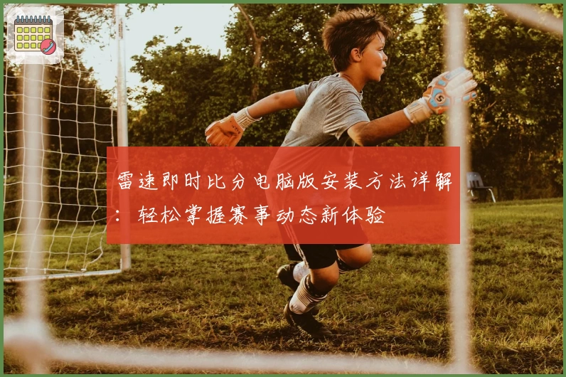 雷速即时比分电脑版安装方法详解:轻松掌握赛事动态新体验
