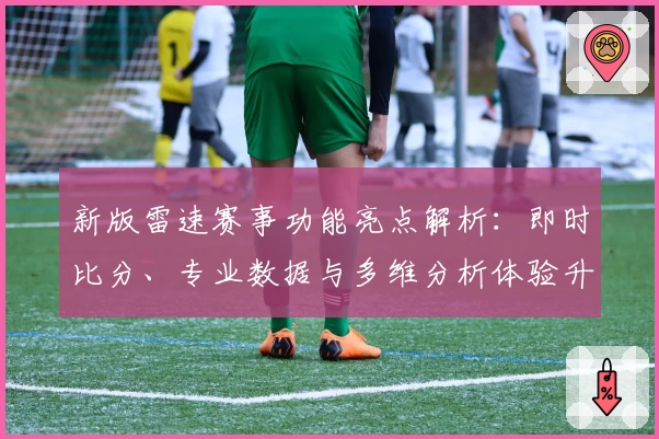 新版雷速赛事功能亮点解析：即时比分、专业数据与多维分析体验升级
