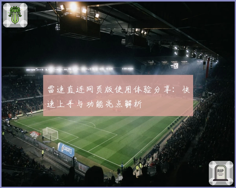 雷速直连网页版使用体验分享：快速上手与功能亮点解析