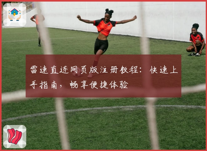 雷速直连网页版注册教程:快速上手指南,畅享便捷体验