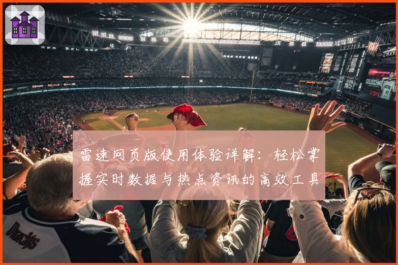 雷速网页版使用体验详解：轻松掌握实时数据与热点资讯的高效工具